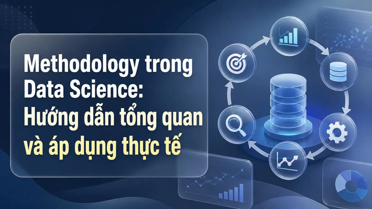 Methodology trong Data Science: Hướng dẫn tổng quan và áp dụng thực tế