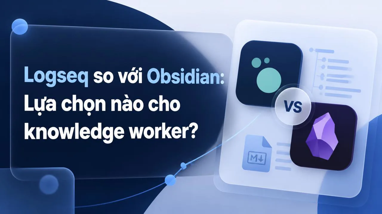 Logseq so với Obsidian: Lựa chọn nào cho knowledge worker?